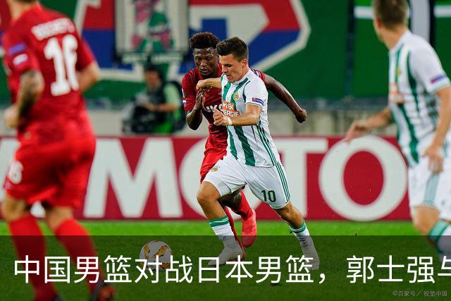 中国男篮对战日本男篮，郭士强与教练组或做三个决定，确立3大新核心