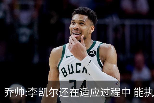 乔帅:李凯尔还在适应过程中 能执教他真的很棒