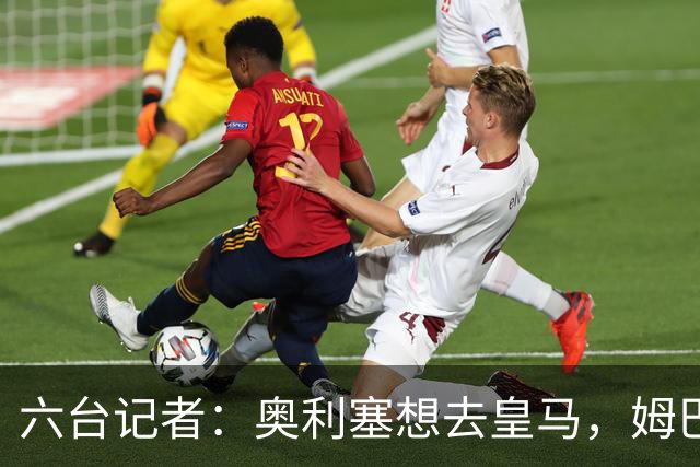 六台记者：奥利塞想去皇马，姆巴佩私下劝他向拜仁施压以便加盟