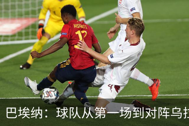 巴埃纳：球队从第一场到对阵乌拉圭进步了很多 祝愿库库一切都好
