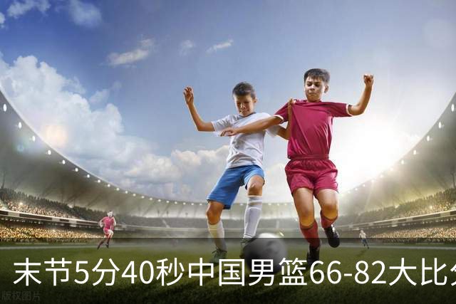 末节5分40秒中国男篮66-82大比分落后 杨瀚森面带微笑表情放松