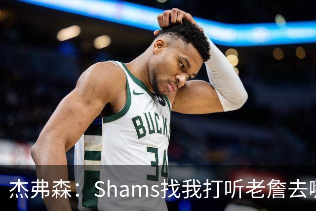 杰弗森：Shams找我打听老詹去哪 还以为他无所不知 但我也不知道