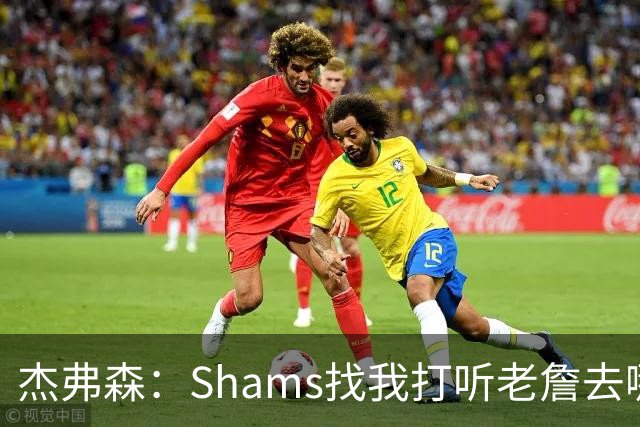 杰弗森：Shams找我打听老詹去哪 还以为他无所不知 但我也不知道