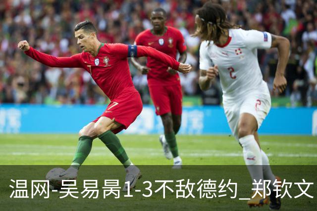 温网-吴易昺1-3不敌德约 郑钦文“一轮游”+王欣瑜张帅晋级