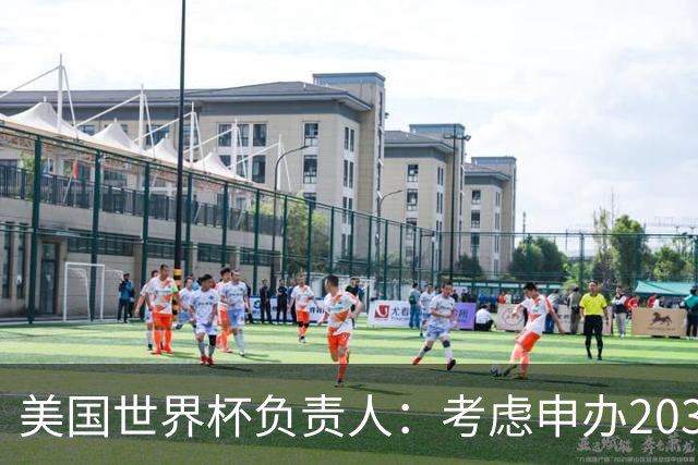 美国世界杯负责人：考虑申办2038年世界杯 我们办花的钱少很多