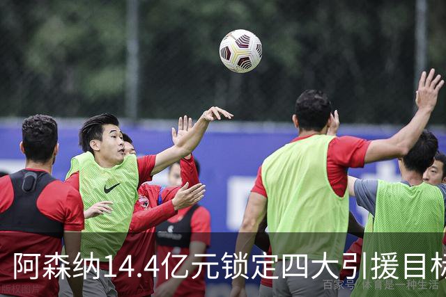 阿森纳14.4亿元锁定四大引援目标，免签西甲铁卫堪称神操作