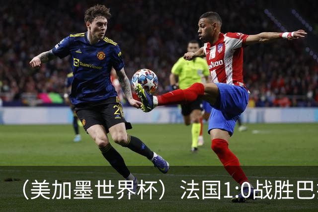 （美加墨世界杯）法国1:0战胜巴拉圭 八强战将对阵摩洛哥
