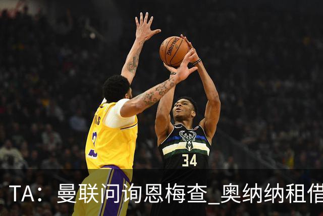 TA：曼联问询恩梅查 奥纳纳租借不含买断条款对方承担部分薪水